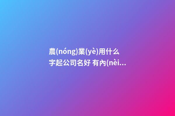 農(nóng)業(yè)用什么字起公司名好 有內(nèi)涵好聽企業(yè)名,起名之家